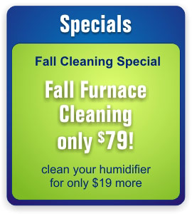 Fall Cleaning Special - Furnace Cleaning only $79! Clean your humidifier for only $19 more